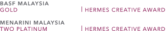 BASF MALAYSIA GOLD | HERMES CREATIVE AWARD MENARINI MALAYSIA TWO PLATINUM | HERMES CREATIVE AWARD
